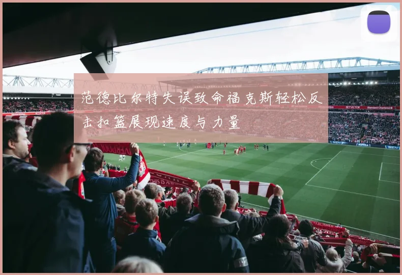 范德比尔特失误致命福克斯轻松反击扣篮展现速度与力量