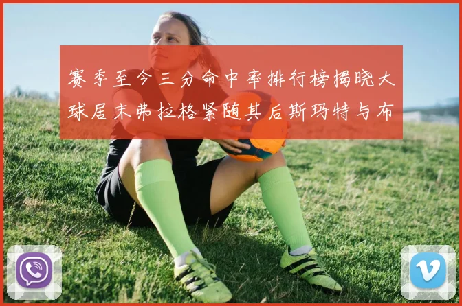 赛季至今三分命中率排行榜揭晓大球居末弗拉格紧随其后斯玛特与布克入前十