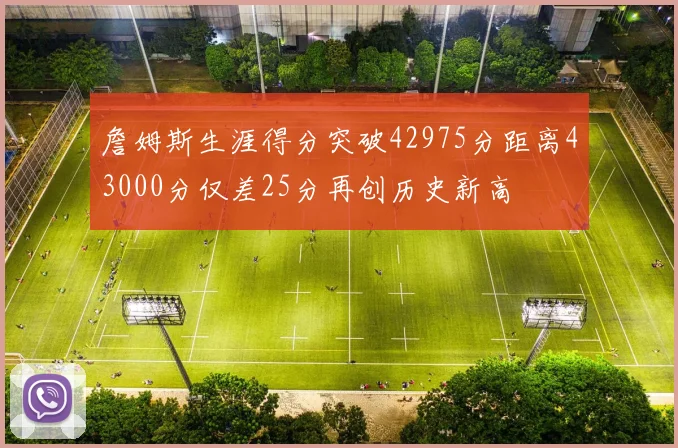 詹姆斯生涯得分突破42975分距离43000分仅差25分再创历史新高