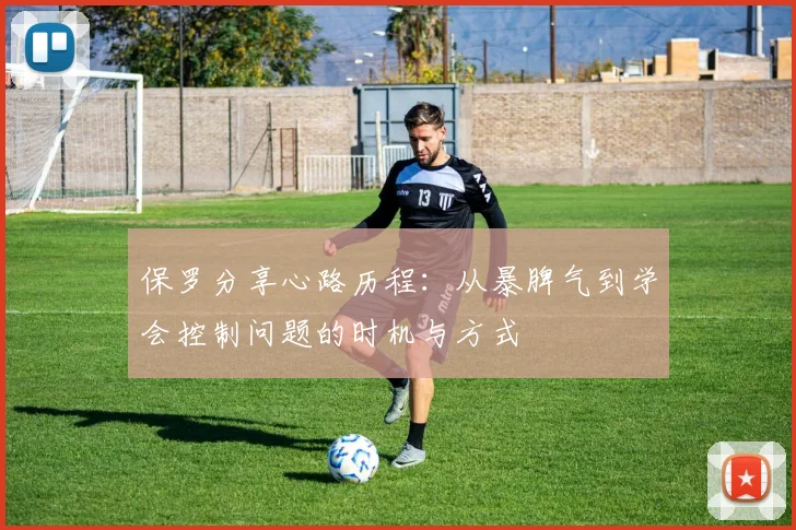 保罗分享心路历程：从暴脾气到学会控制问题的时机与方式