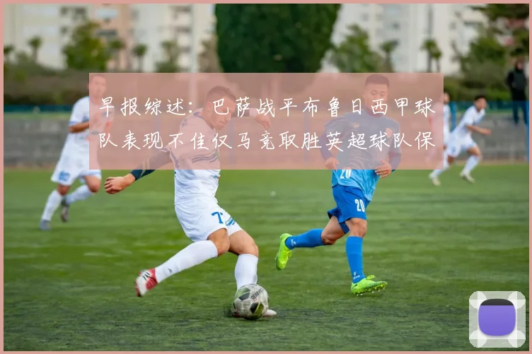 早报综述：巴萨战平布鲁日西甲球队表现不佳仅马竞取胜英超球队保持不败