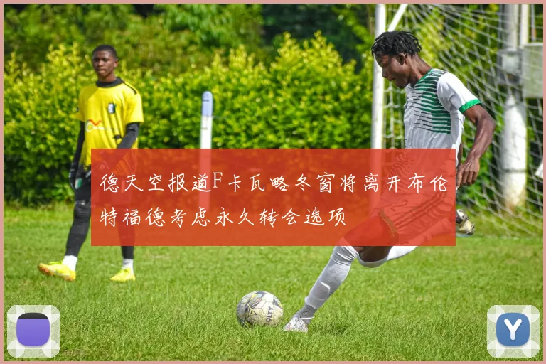 德天空报道F卡瓦略冬窗将离开布伦特福德考虑永久转会选项