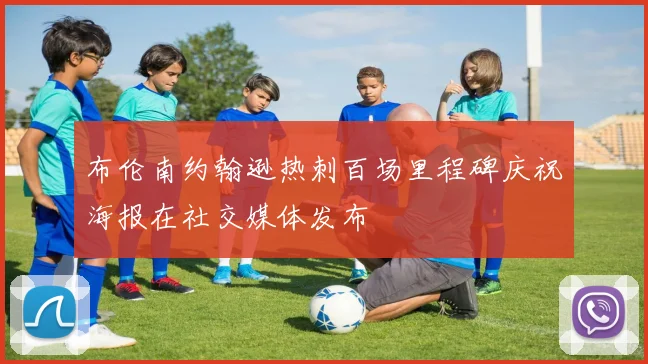 布伦南约翰逊热刺百场里程碑庆祝海报在社交媒体发布