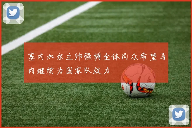 塞内加尔主帅强调全体民众希望马内继续为国家队效力